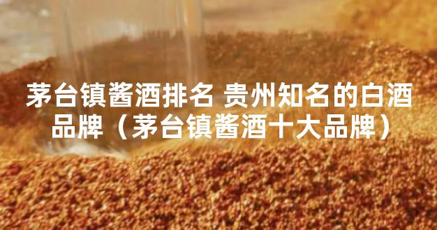 茅台镇酱酒排名 贵州知名的白酒品牌（茅台镇酱酒十大品牌）